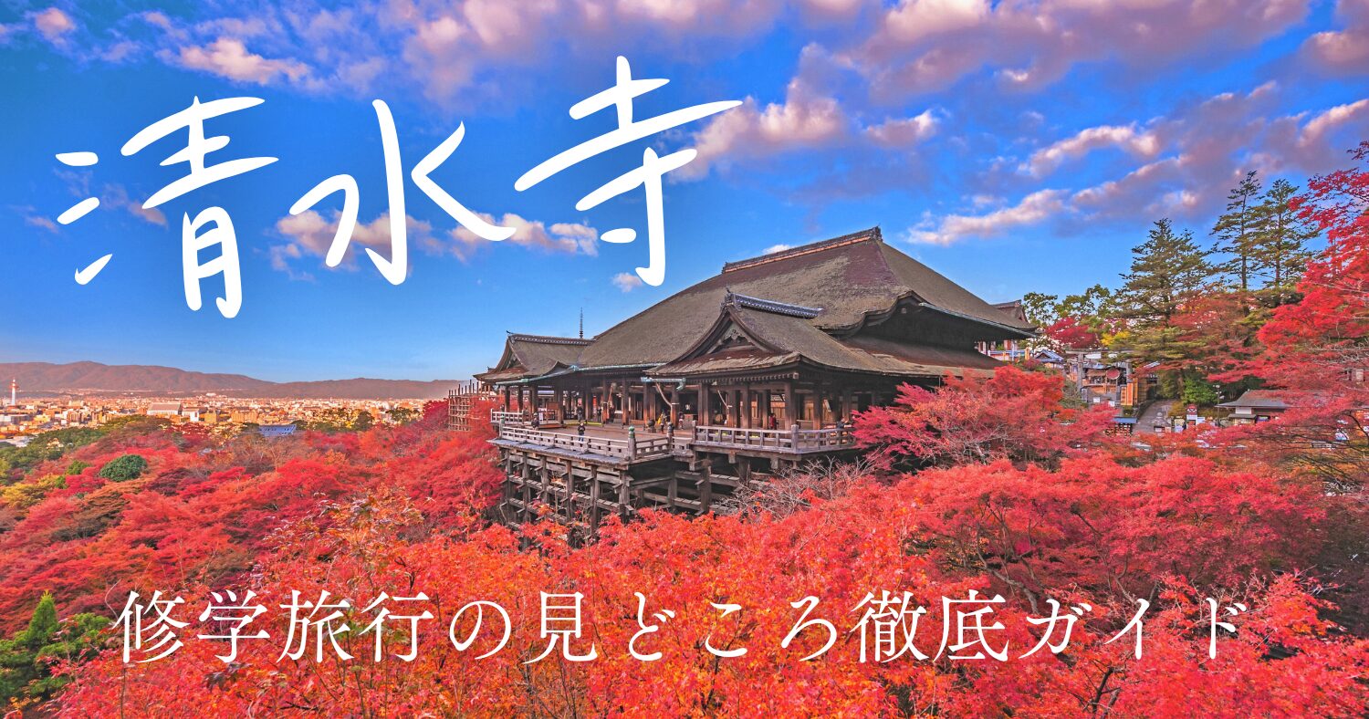 清水寺の見どころは？修学旅行のおすすめポイントや豆知識を徹底ガイド